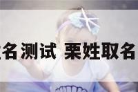 栗广华姓名测试 栗姓取名字大全集