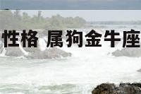 属狗金牛座女性格 属狗金牛座女生的性格特点