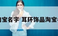 耳环饰品淘宝名字 耳环饰品淘宝名字叫什么