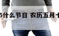 农历5月15什么节日 农历五月十五号是什么日子
