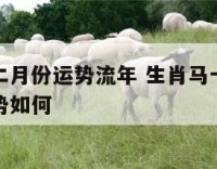 生肖马十二月份运势流年 生肖马十二月份运势流年运势如何