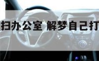 解梦自己打扫办公室 解梦自己打扫办公室什么意思