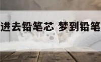 梦见身体穿进去铅笔芯 梦到铅笔芯扎进皮肤里又出来