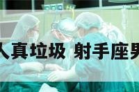 射手座男人真垃圾 射手座男生坏不坏