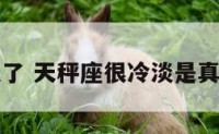 天秤座冷淡了 天秤座很冷淡是真的要分手吗
