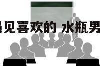 水瓶a型男遇见喜欢的 水瓶男ab型爱一个人