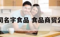 商贸公司名字食品 食品商贸公司名称