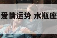这个月水瓶座爱情运势 水瓶座这个月的桃花运运势如何