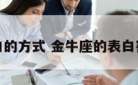 金牛座表白的方式 金牛座的表白密码是多少