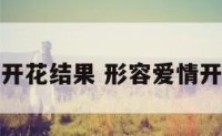 祝爱情开花结果 形容爱情开花结果
