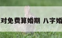 八字配对免费算婚期 八字婚配查询