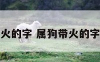 属狗带火的字 属狗带火的字有哪些