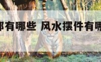 风水摆件都有哪些 风水摆件有哪些,分别有哪些作用