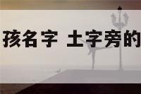 土字旁好听男孩名字 土字旁的字适合男孩子的名字