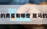 属马的男星有哪些 属马的名星
