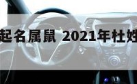 杜姓女孩起名属鼠 2021年杜姓女宝宝名字