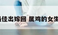 属鸡女孩最佳出嫁回 属鸡的女生嫁的好吗?
