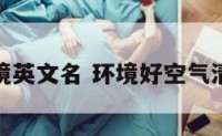 清新的环境英文名 环境好空气清新的英文