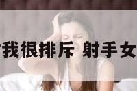 感觉射手女对我很排斥 射手女反感你的表现