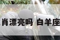 白羊座哪个生肖漂亮吗 白羊座的什么最漂亮