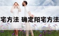 确定阳宅方法 确定阳宅方法有哪些
