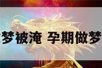 孕妇做梦被淹 孕期做梦被水淹