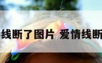 爱情线断了图片 爱情线断开了