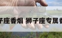 狮子座香烟 狮子座专属香水