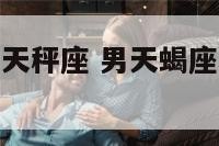 男天蝎座和女天秤座 男天蝎座和女天秤座成婚好吗