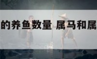 属马和属猴的养鱼数量 属马和属猴的养鱼数量是多少