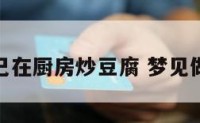 梦见自己在厨房炒豆腐 梦见做菜豆腐