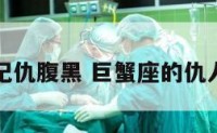 巨蟹座记仇腹黑 巨蟹座的仇人是什么
