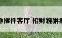 招财貔貅摆件客厅 招财貔貅摆件大全