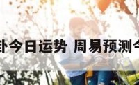 周易八卦今日运势 周易预测今日运势
