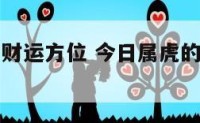 今日属虎的财运方位 今日属虎的财运方位和时辰