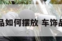 车饰品如何摆放 车饰品摆件