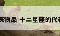 12星座代表物品 十二星座的代表物是什么