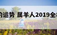 属羊19的运势 属羊人2019全年以及每月运势