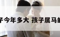 属马的孩子今年多大 孩子属马的今年几岁