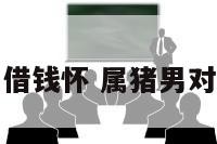 属猪男借钱怀 属猪男对待感情