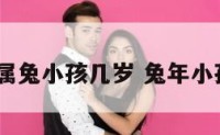2018属兔小孩几岁 兔年小孩几岁