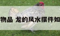 龙风水物品 龙的风水摆件如何摆放