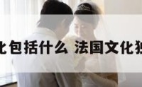 法国文化包括什么 法国文化独特之处