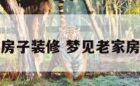 梦见去老家房子装修 梦见老家房子装修改造