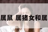 属猪女人和属鼠 属猪女和属鼠女合不合