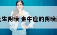 金牛座女生阴暗 金牛座的阴暗面是什么