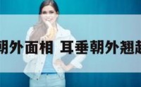耳垂朝外面相 耳垂朝外翘起图片