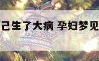 孕妇梦见自己生了大病 孕妇梦见自己生了大病了