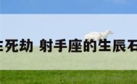 射手座生死劫 射手座的生辰石是什么?