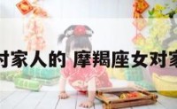 摩羯座女对家人的 摩羯座女对家人的感情